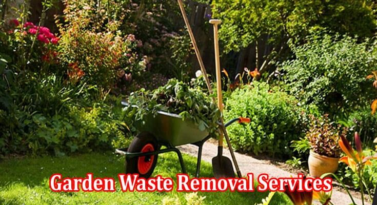 Top 6 Tips for Getting Great Garden Waste Removal Services