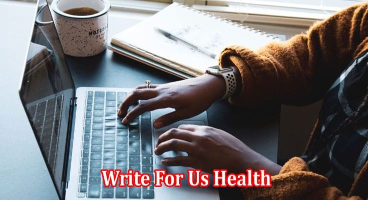 Complete Information Write For Us Health