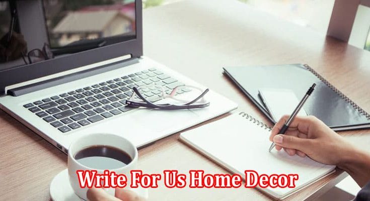 Complete Information Write For Us Home Decor