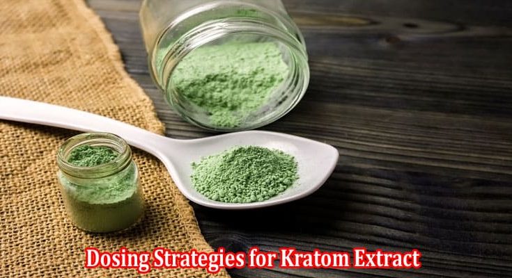 Dosing Strategies for Kratom Extract Finding Your Perfect Balance