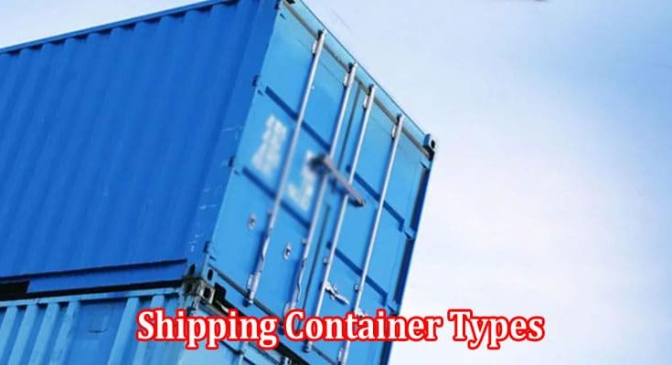 Complete A Guide to Different Shipping Container Types