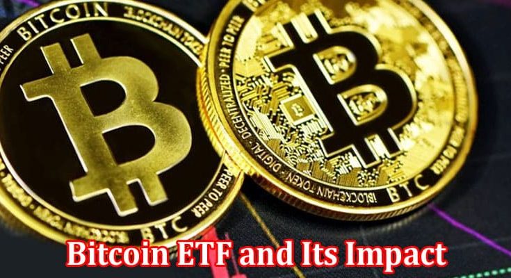 Complete Information About Bitcoin ETF and Its Impact on the Global Financial Market