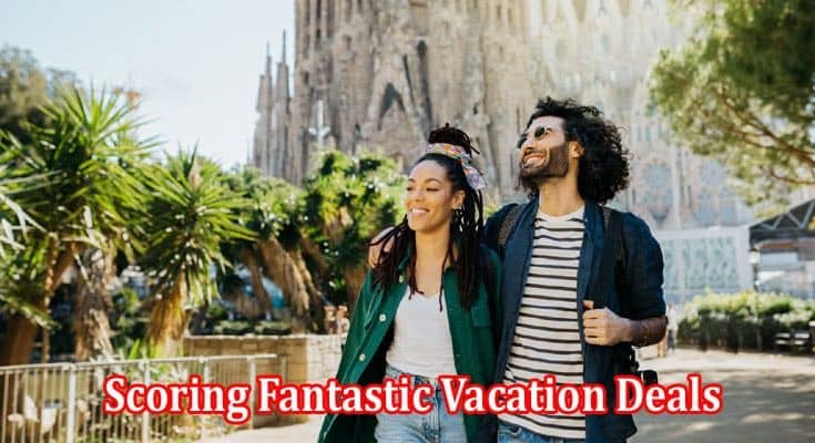 Unveiling the Secrets of Scoring Fantastic Vacation Deals