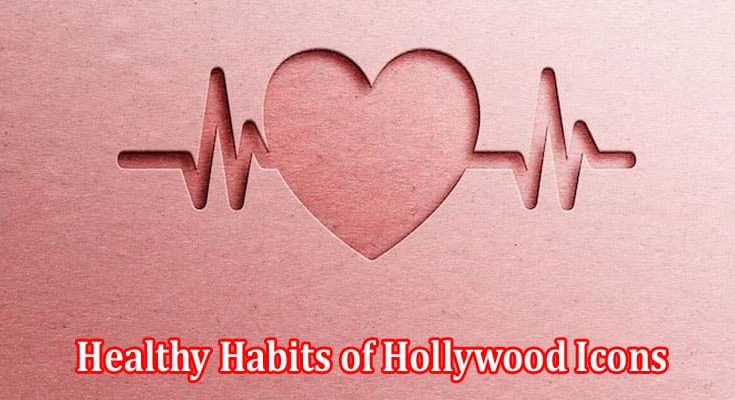 Complete Information Healthy Habits of Hollywood Icons You Can Adopt Today