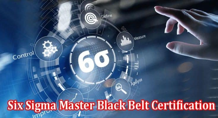 Why Should You Pursue a Six Sigma Master Black Belt Certification