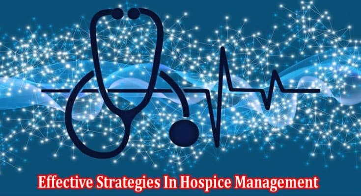 How to Effective Strategies In Hospice Management