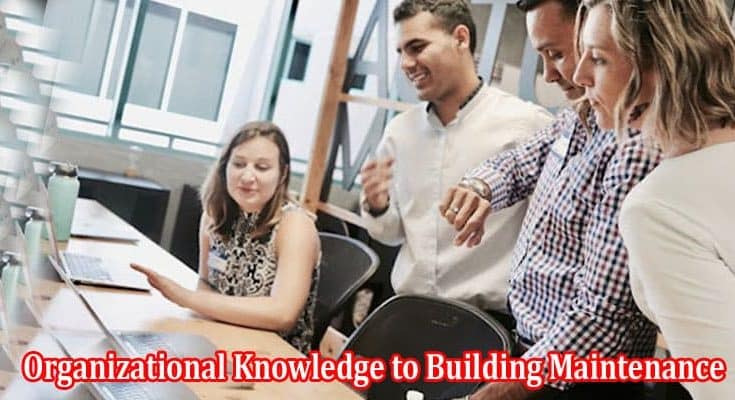 From Utilizing Organizational Knowledge to Building Maintenance