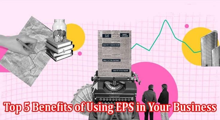 A guide to Top 5 Benefits of Using EPS in Your Business